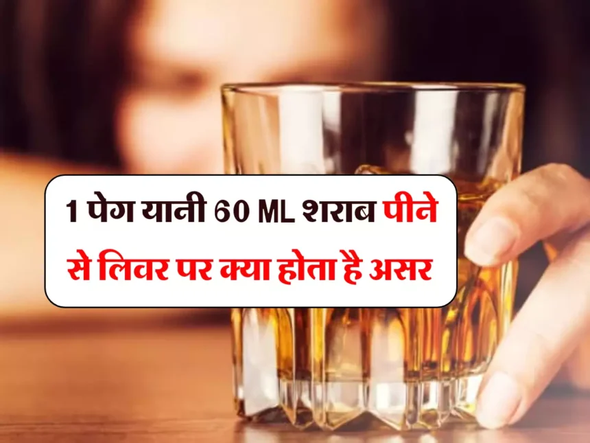 1 पेग यानी 60 ML शराब पीने से लिवर पर क्या होता है असर, एक्सपपर्ट ने दी ये राय.